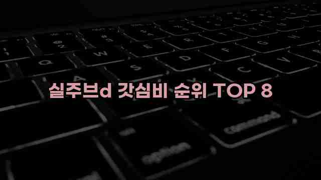 실주브d 갓심비 순위 TOP 8