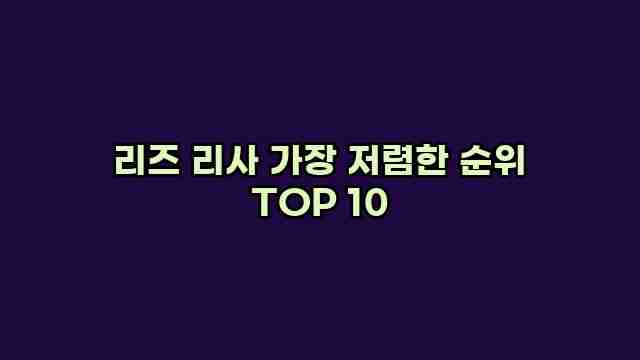 리즈 리사 가장 저렴한 순위 TOP 10