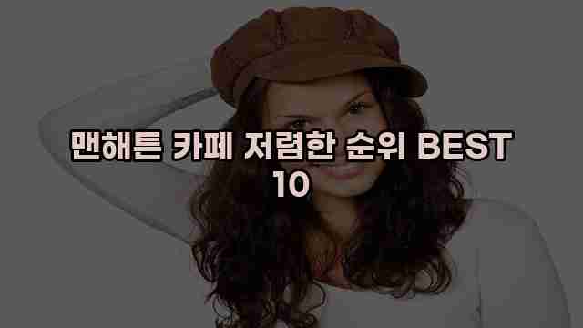 맨해튼 카페 저렴한 순위 BEST 10