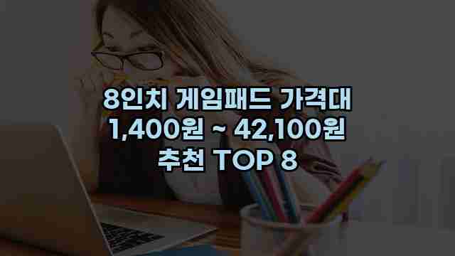 8인치 게임패드 가격대 1,400원 ~ 42,100원 추천 TOP 8