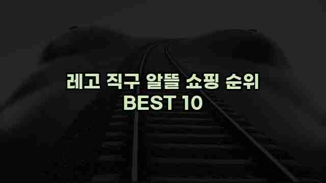 레고 직구 알뜰 쇼핑 순위 BEST 10