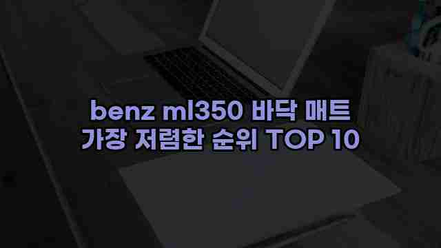 benz ml350 바닥 매트 가장 저렴한 순위 TOP 10