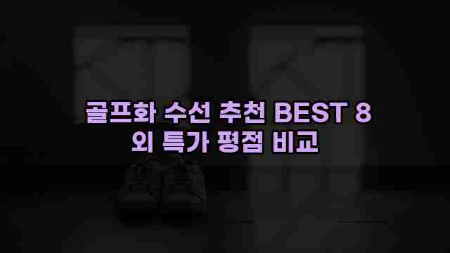  골프화 수선 추천 BEST 8 외 특가 평점 비교