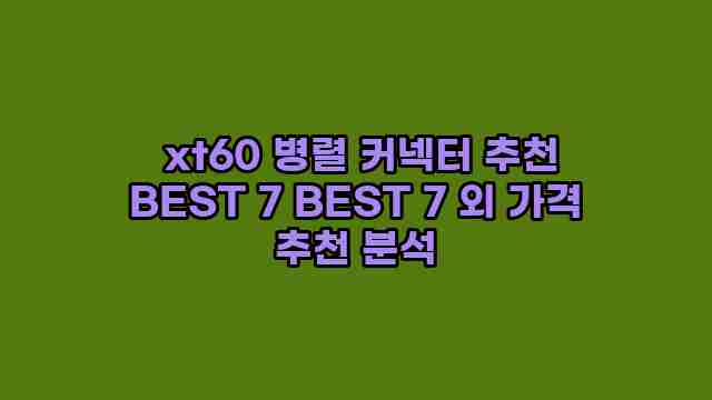  xt60 병렬 커넥터 추천 BEST 7 BEST 7 외 가격 추천 분석