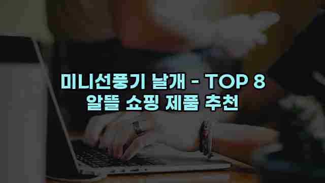 미니선풍기 날개 - TOP 8 알뜰 쇼핑 제품 추천