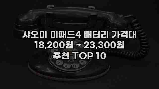 샤오미 미패드4 배터리 가격대 18,200원 ~ 23,300원 추천 TOP 10