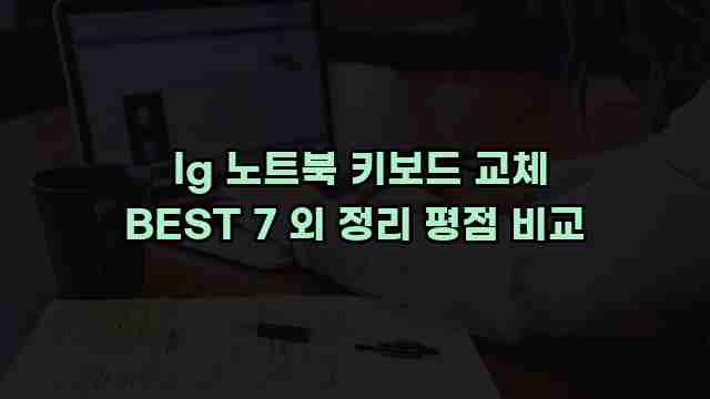  lg 노트북 키보드 교체 BEST 7 외 정리 평점 비교