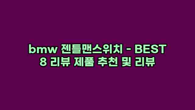 bmw 젠틀맨스위치 - BEST 8 리뷰 제품 추천 및 리뷰