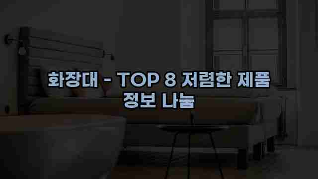 화장대 - TOP 8 저렴한 제품 정보 나눔