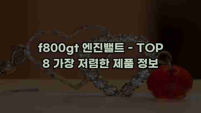 f800gt 엔진밸트 - TOP 8 가장 저렴한 제품 정보