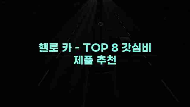 헬로 카 - TOP 8 갓심비 제품 추천