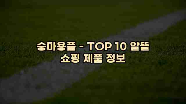 승마용품 - TOP 10 알뜰 쇼핑 제품 정보