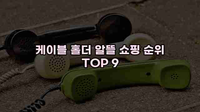 케이블 홀더 알뜰 쇼핑 순위 TOP 9