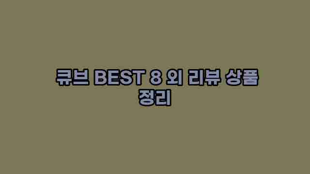  큐브 BEST 8 외 리뷰 상품 정리