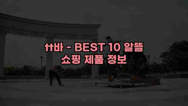 tt바 - BEST 10 알뜰 쇼핑 제품 정보