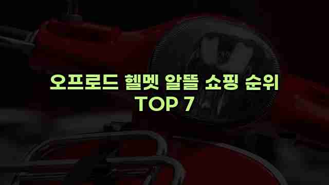 오프로드 헬멧 알뜰 쇼핑 순위 TOP 7