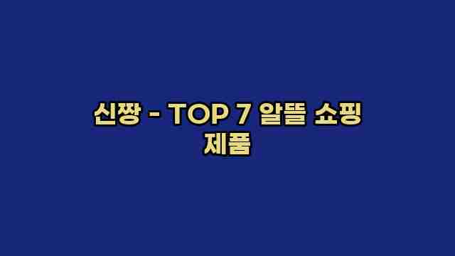 신짱 - TOP 7 알뜰 쇼핑 제품 