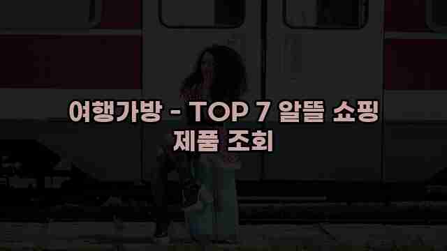 여행가방 - TOP 7 알뜰 쇼핑 제품 조회