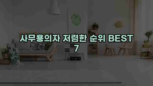 사무용의자 저렴한 순위 BEST 7