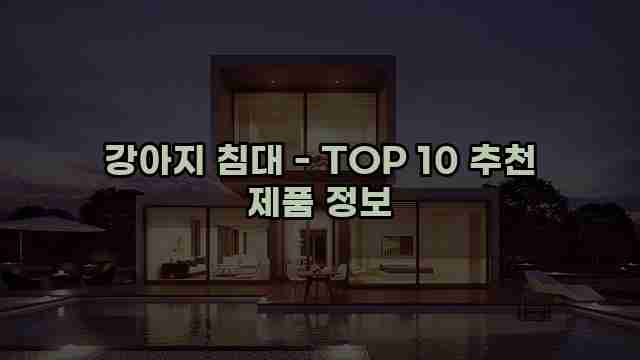 강아지 침대 - TOP 10 추천 제품 정보