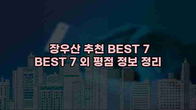  장우산 추천 BEST 7 BEST 7 외 평점 정보 정리