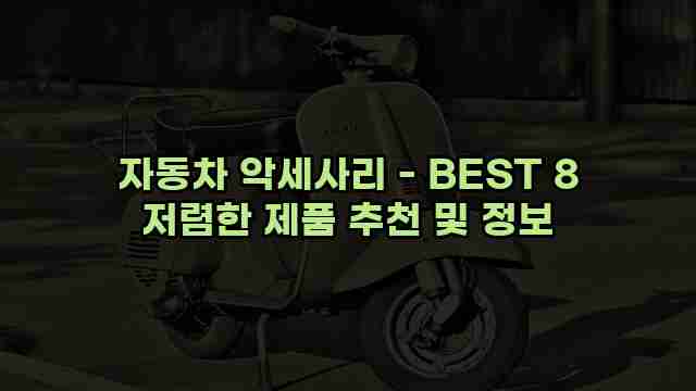 자동차 악세사리 - BEST 8 저렴한 제품 추천 및 정보