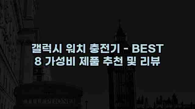 갤럭시 워치 충전기 - BEST 8 가성비 제품 추천 및 리뷰