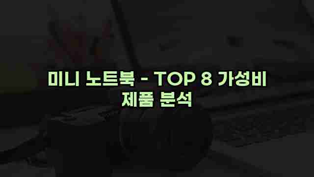 미니 노트북 - TOP 8 가성비 제품 분석