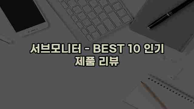 서브모니터 - BEST 10 인기 제품 리뷰