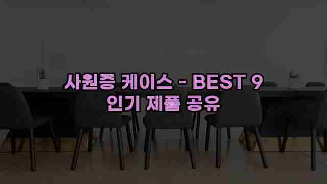 사원증 케이스 - BEST 9 인기 제품 공유