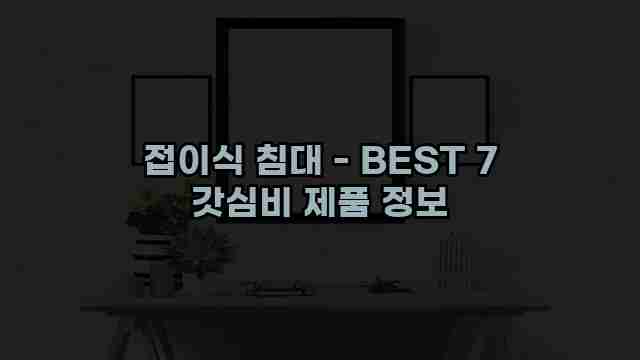 접이식 침대 - BEST 7 갓심비 제품 정보