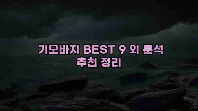  기모바지 BEST 9 외 분석 추천 정리