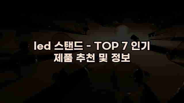 led 스탠드 - TOP 7 인기 제품 추천 및 정보