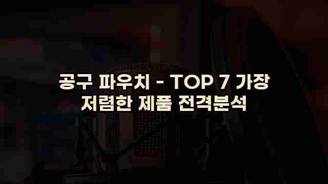 공구 파우치 - TOP 7 가장 저렴한 제품 전격분석