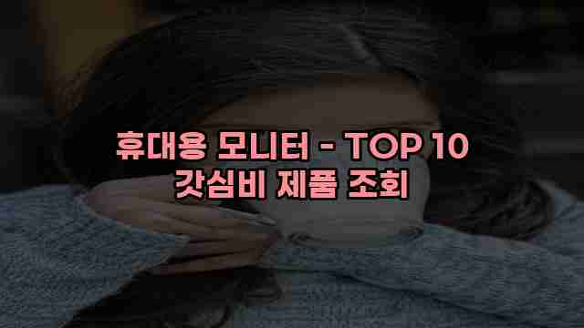 휴대용 모니터 - TOP 10 갓심비 제품 조회