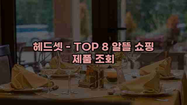 헤드셋 - TOP 8 알뜰 쇼핑 제품 조회