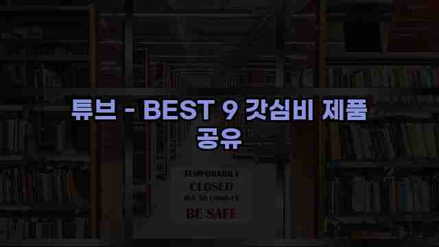 튜브 - BEST 9 갓심비 제품 공유