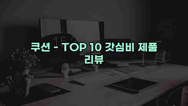 쿠션 - TOP 10 갓심비 제품 리뷰