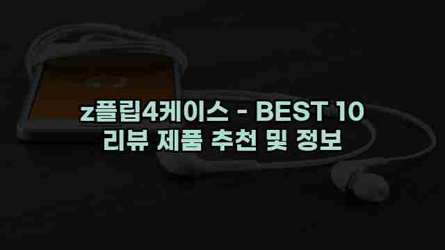 z플립4케이스 - BEST 10 리뷰 제품 추천 및 정보