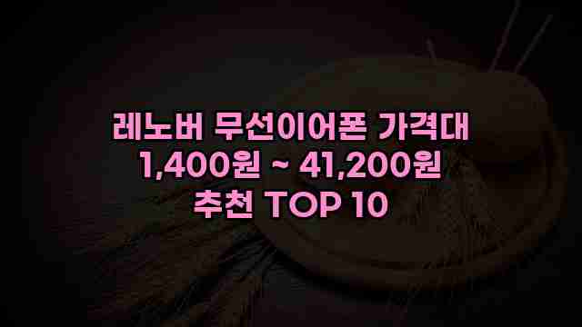 레노버 무선이어폰 가격대 1,400원 ~ 41,200원 추천 TOP 10