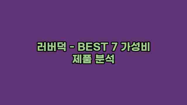 러버덕 - BEST 7 가성비 제품 분석