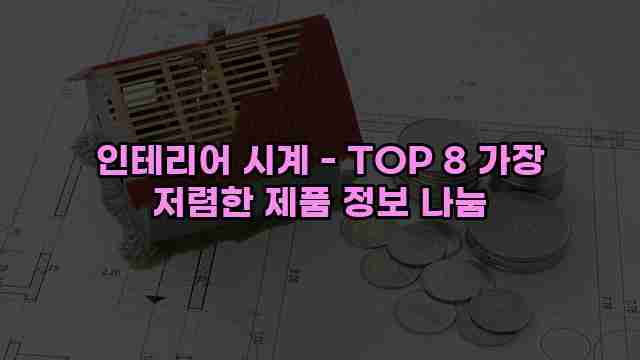 인테리어 시계 - TOP 8 가장 저렴한 제품 정보 나눔