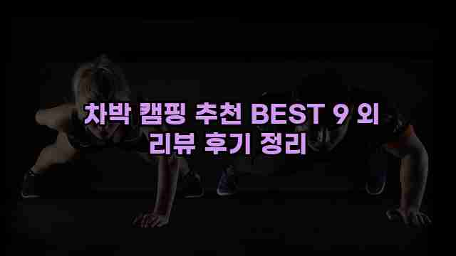  차박 캠핑 추천 BEST 9 외 리뷰 후기 정리