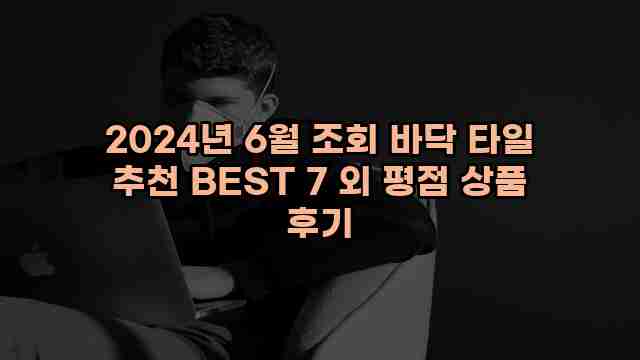 2024년 6월 조회 바닥 타일 추천 BEST 7 외 평점 상품 후기