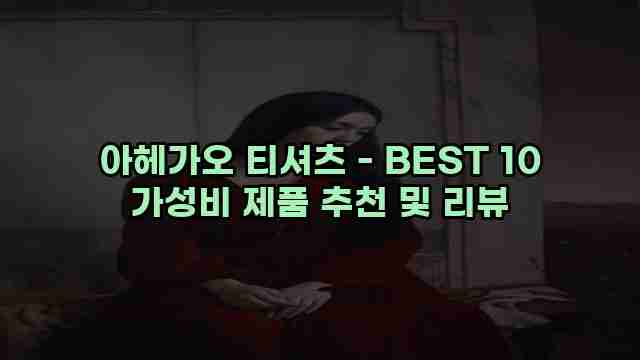 아헤가오 티셔츠 - BEST 10 가성비 제품 추천 및 리뷰