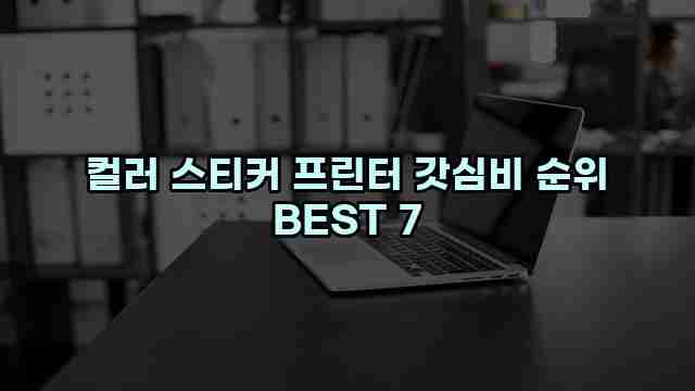 컬러 스티커 프린터 갓심비 순위 BEST 7