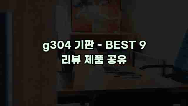 g304 기판 - BEST 9 리뷰 제품 공유