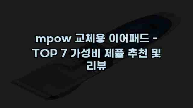 mpow 교체용 이어패드 - TOP 7 가성비 제품 추천 및 리뷰