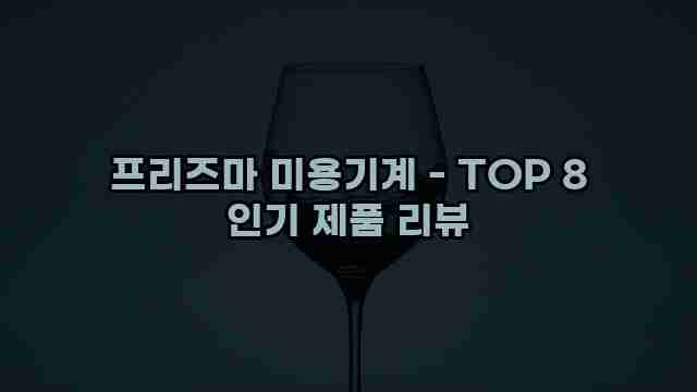 프리즈마 미용기계 - TOP 8 인기 제품 리뷰