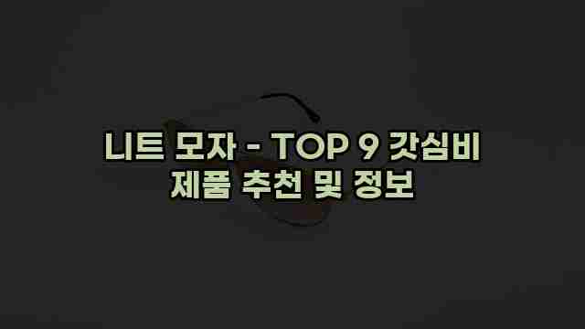 니트 모자 - TOP 9 갓심비 제품 추천 및 정보